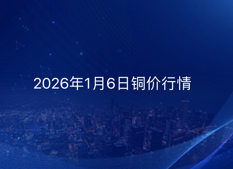 2026年1月6日铜价今日行情