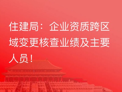 住建局：企业资质跨区域变更核查业绩及主要人员！
