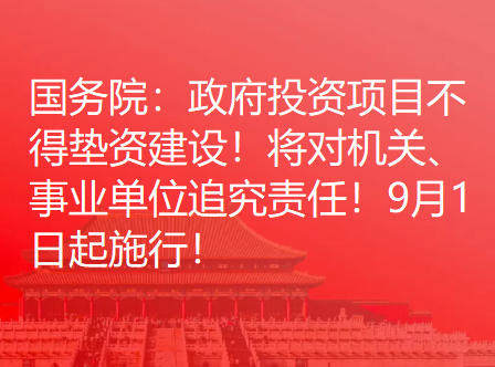 国务院：政府投资项目不得垫资建设！将对机关、事业单位追究责任！9月1日起施行！