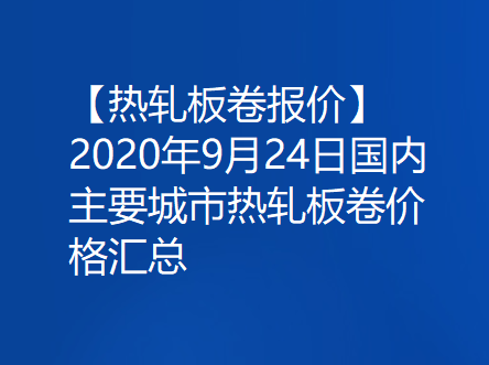 【热轧板卷报价】2020年9月24日国内主要城市热轧板卷价格汇总