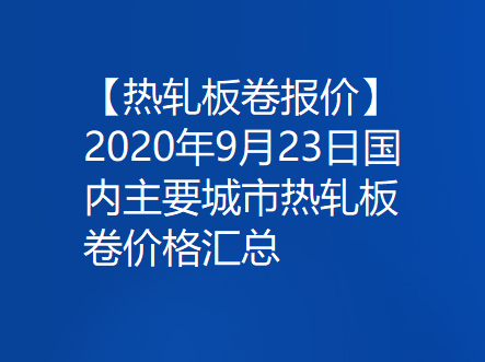 【热轧板卷报价】2020年9月23日国内主要城市热轧板卷价格汇总