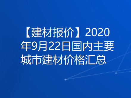 【建材报价】2020年9月22日国内主要城市建材价格汇总