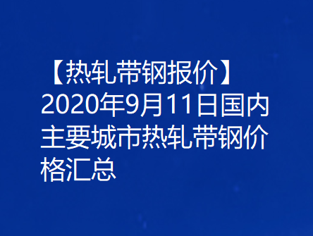 【热轧带钢报价】2020年9月11日国内主要城市热轧带钢价格汇总