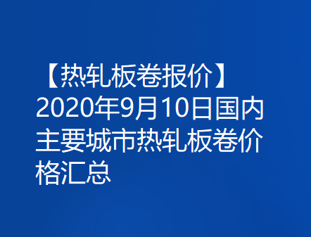 【热轧板卷报价】2020年9月10日国内主要城市热轧板卷价格汇总