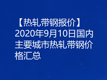 【热轧带钢报价】2020年9月10日国内主要城市热轧带钢价格汇总