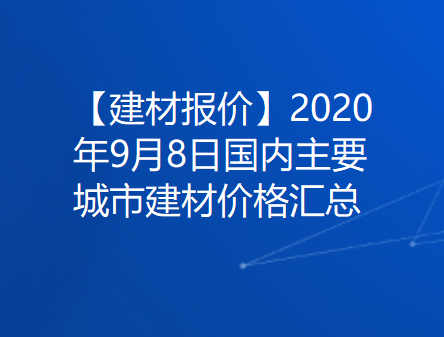 【建材报价】2020年9月8日国内主要城市建材价格汇总