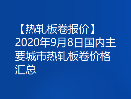 【热轧板卷报价】2020年9月8日国内主要城市热轧板卷价格汇总