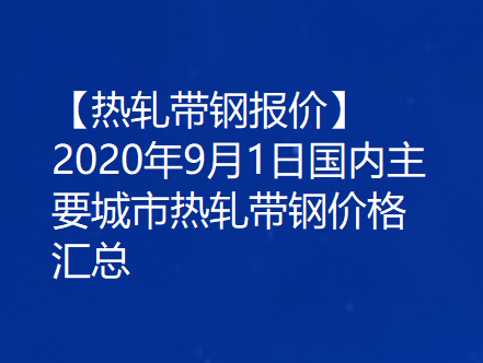 【热轧带钢报价】2020年9月1日国内主要城市热轧带钢价格汇总