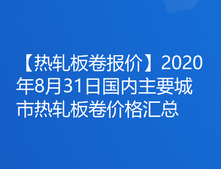 【热轧板卷报价】2020年8月31日国内主要城市热轧板卷价格汇总