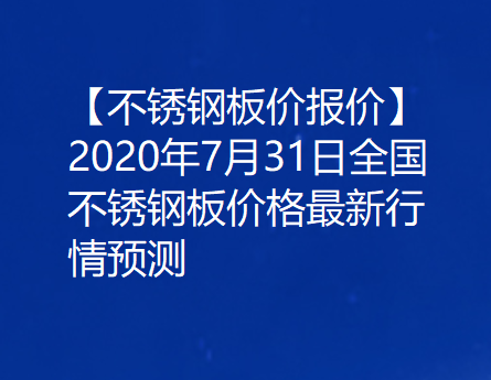 【不锈钢板价报价】2020年7月31日全国不锈钢板价格最新行情预测