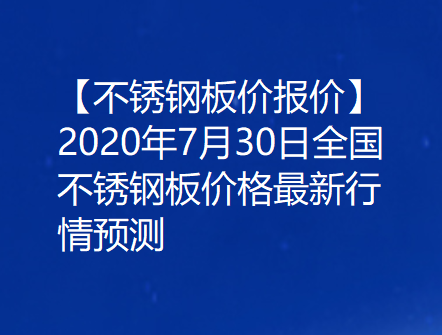【不锈钢板价报价】2020年7月30日全国不锈钢板价格最新行情预测