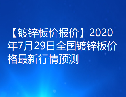【镀锌板价报价】2020年7月29日全国镀锌板价格最新行情预测