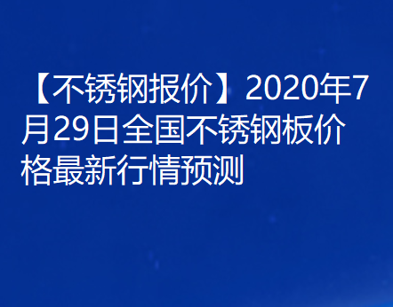 【不锈钢报价】2020年7月29日全国不锈钢板价格最新行情预测