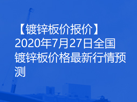 【镀锌板价报价】2020年7月27日全国镀锌板价格最新行情预测