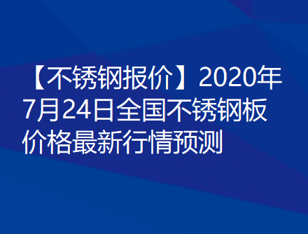 【不锈钢报价】2020年7月24日全国不锈钢板价格最新行情预测