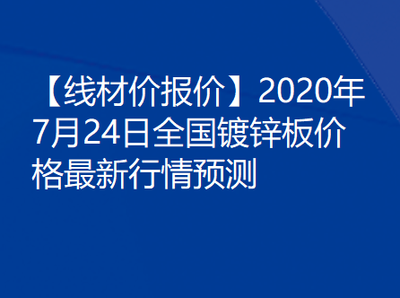 【镀锌板价报价】2020年7月24日全国镀锌板价格最新行情预测