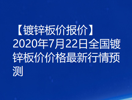 【镀锌板价报价】2020年7月22日全国镀锌板价价格最新行情预测