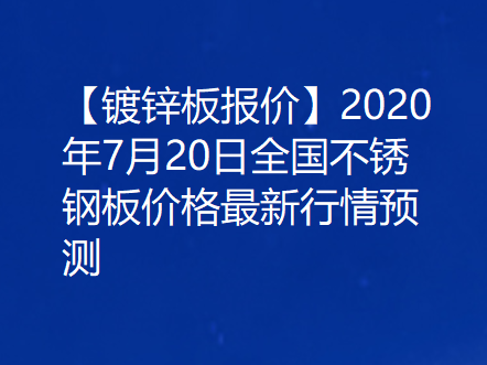 【不锈钢报价】2020年7月20日全国不锈钢板价格最新行情预测