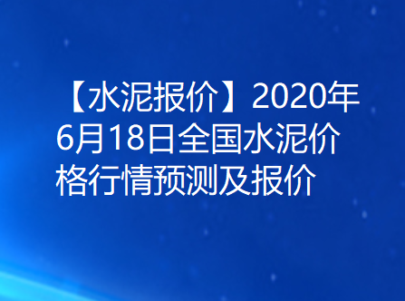 【水泥报价】2020年6月18日全国水泥价格行情预测及报价