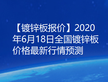 【镀锌板报价】2020年6月18日全国镀锌板价格最新行情预测