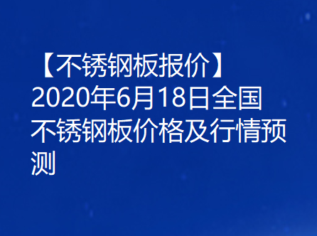 【不锈钢板报价】2020年6月18日全国不锈钢板价格及行情预测