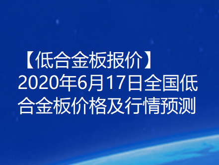 【低合金板报价】2020年6月17日全国低合金板价格及行情预测