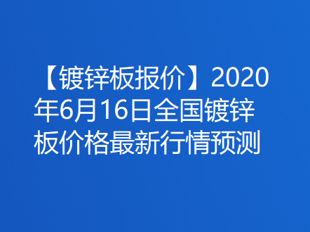 【镀锌板报价】2020年6月16日全国镀锌板价格最新行情预测