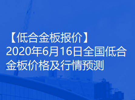 【低合金板报价】2020年6月16日全国低合金板价格及行情预测