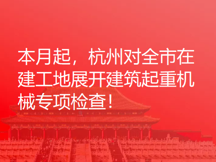 本月起，杭州对全市在建工地展开建筑起重机械专项检查！
