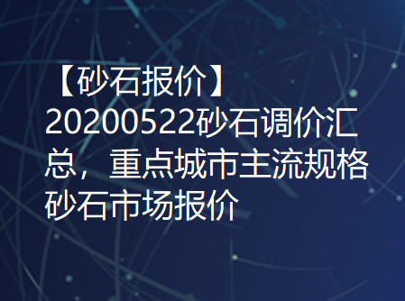 【砂石报价】20200522砂石调价汇总，重点城市主流规格砂石市场报价！