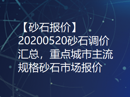 【砂石报价】20200520砂石调价汇总，重点城市主流规格砂石市场报价！