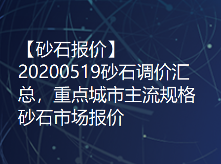 【砂石报价】20200519砂石调价汇总，重点城市主流规格砂石市场报价！