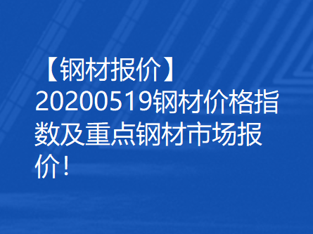 【钢材报价】20200519钢材价格指数及重点钢材市场报价！