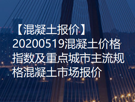 【混凝土报价】20200519混凝土价格指数及重点城市主流规格混凝土市场报价！