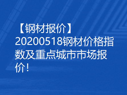 【钢材报价】20200518钢材价格指数及重点钢材市场报价！