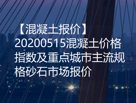 【混凝土报价】20200515混凝土价格指数及重点城市主流规格混凝土市场报价！