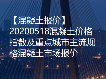 【混凝土报价】20200518混凝土价格指数及重点城市主流规格混凝土市场报价！