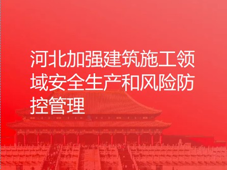 河北加强建筑施工领域安全生产和风险防控管理 