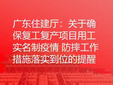 广东住建厅：关于确保复工复产项目用工实名制疫情 防控工作措施落实到位的提醒函