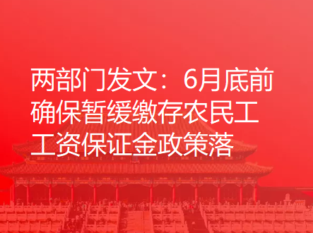 两部门发文：6月底前确保暂缓缴存农民工工资保证金政策落地
