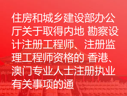 住房和城乡建设部办公厅关于取得内地 勘察设计注册工程师、注册监理工程师资格的 香港、澳门专业人士注册执业有关事项的通知