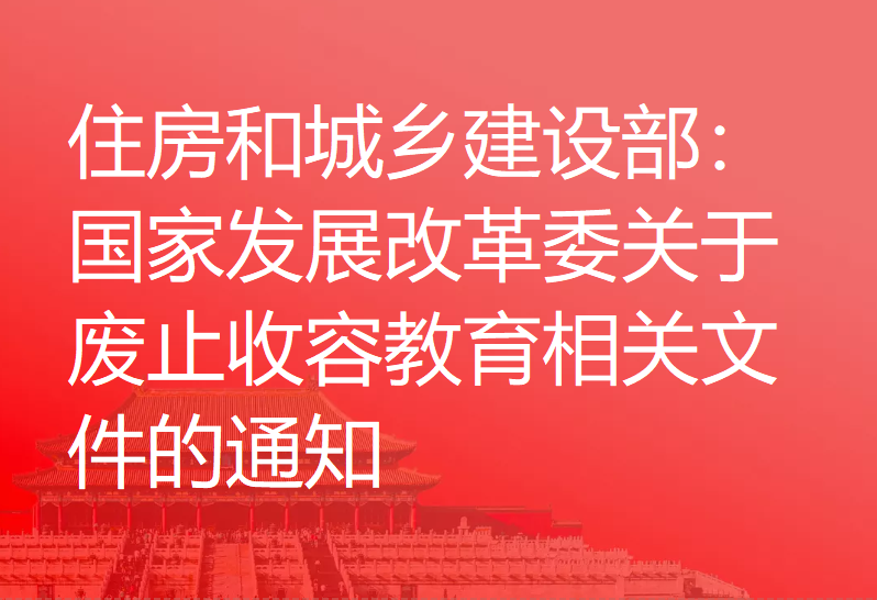 住房和城乡建设部：国家发展改革委关于废止收容教育相关文件的通知