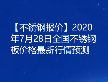【不锈钢报价】2020年7月28日全国不锈钢板价格最新行情预测