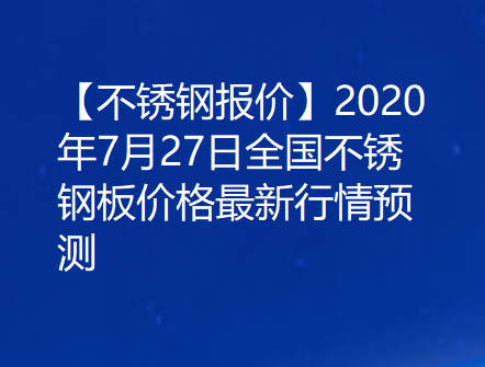 【不锈钢报价】2020年7月27日全国不锈钢板价格最新行情预测