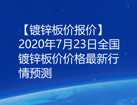 【镀锌板价报价】2020年7月23日全国镀锌板价价格最新行情预测