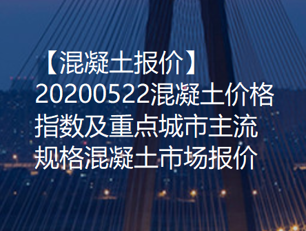 【混凝土报价】20200522混凝土价格指数及重点城市主流规格混凝土市场报价！